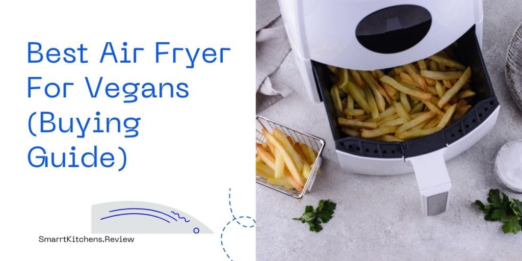 Best Air Fryer For Vegans - Reviewed by SmartKitchens.Review