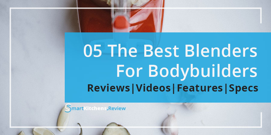 The Best Blender For Bodybuilders Reviews by SmartKitchens
