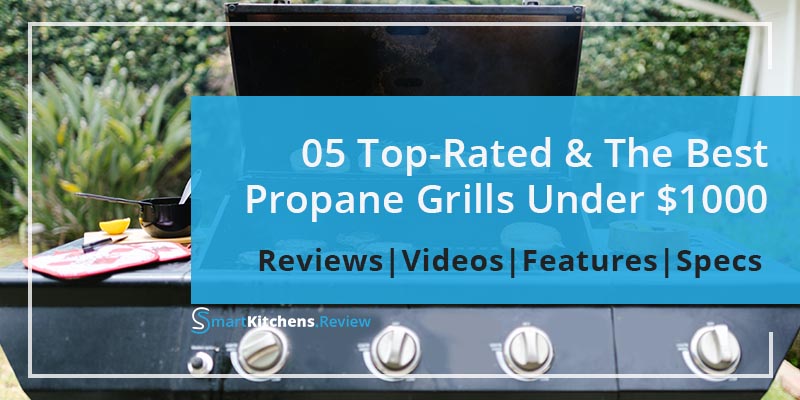 Best Propane Grill Under 1000 Dollars - Reviewed By SmartKitchens.Review