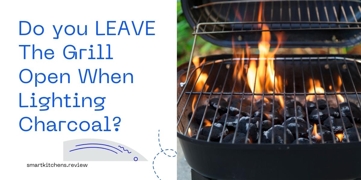 Do you LEAVE The Grill Open When Lighting Charcoal? Smart Kitchens Review
